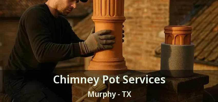 Chimney Pot Services Murphy - TX