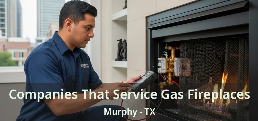 Companies That Service Gas Fireplaces Murphy - TX