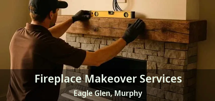 Fireplace Makeover Services Eagle Glen, Murphy - TX