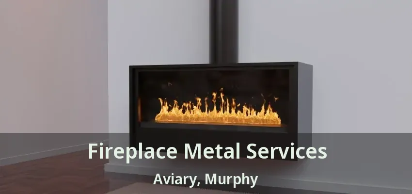 Fireplace Metal Services Aviary, Murphy - TX