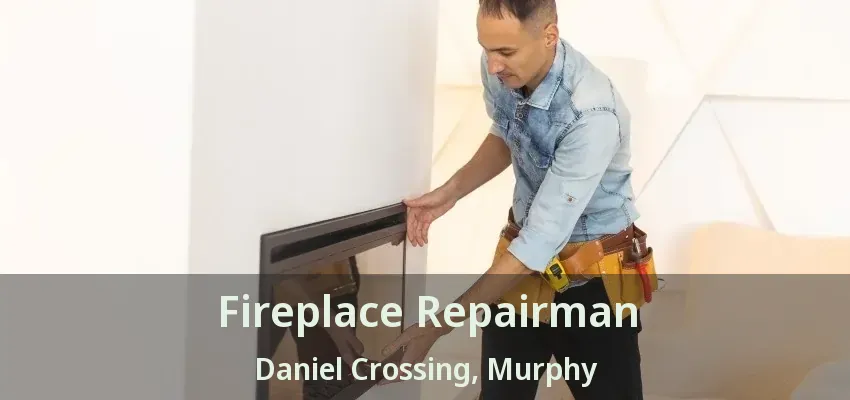 Fireplace Repairman Daniel Crossing, Murphy - TX