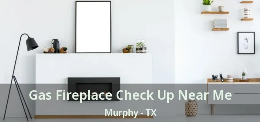 Gas Fireplace Check Up Near Me Murphy - TX