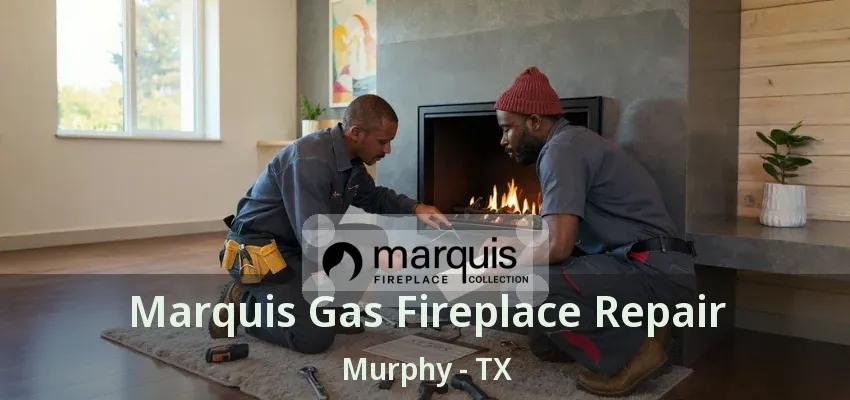 Marquis Gas Fireplace Repair Murphy - TX