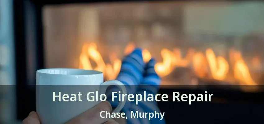 Heat Glo Fireplace Repair Chase, Murphy - TX