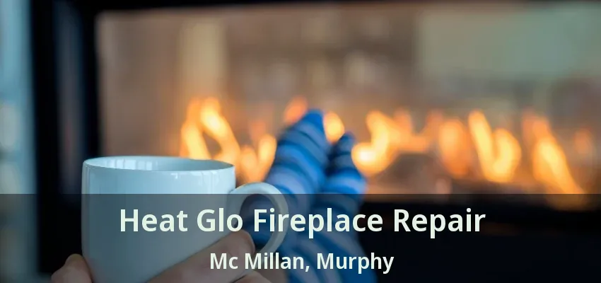 Heat Glo Fireplace Repair Mc Millan, Murphy - TX