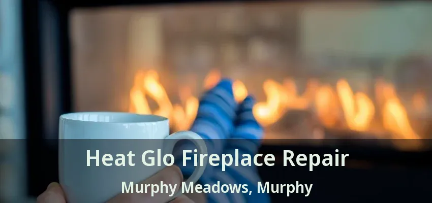 Heat Glo Fireplace Repair Murphy Meadows, Murphy - TX