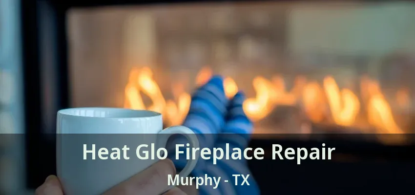 Heat Glo Fireplace Repair Murphy - TX