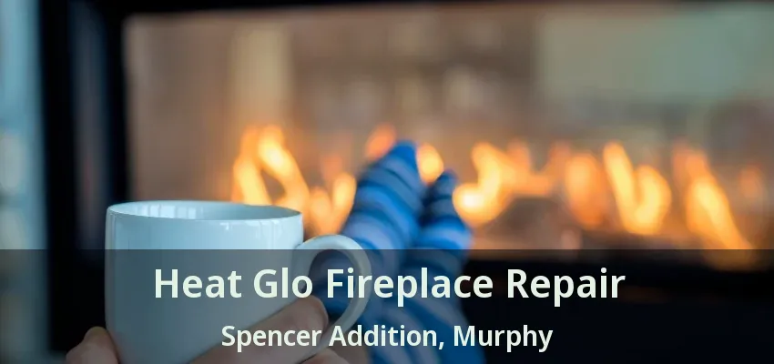 Heat Glo Fireplace Repair Spencer Addition, Murphy - TX
