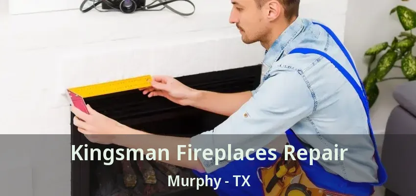 Kingsman Fireplaces Repair Murphy - TX