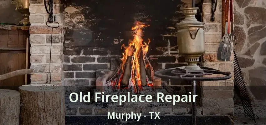 Old Fireplace Repair Murphy - TX
