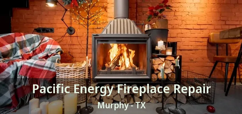 Pacific Energy Fireplace Repair Murphy - TX