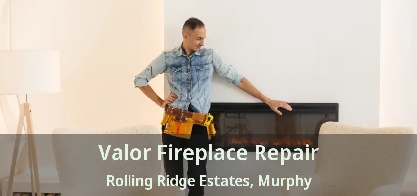 Valor Fireplace Repair Rolling Ridge Estates, Murphy - TX