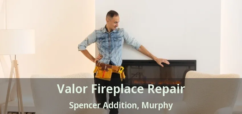 Valor Fireplace Repair Spencer Addition, Murphy - TX