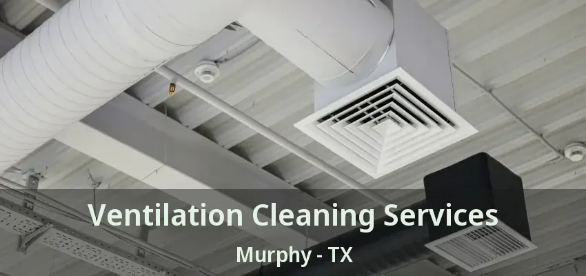 Ventilation Cleaning Services Murphy - TX