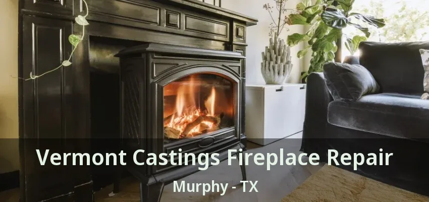 Vermont Castings Fireplace Repair Murphy - TX