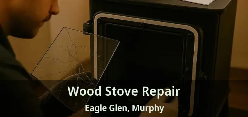 Wood Stove Repair Eagle Glen, Murphy - TX
