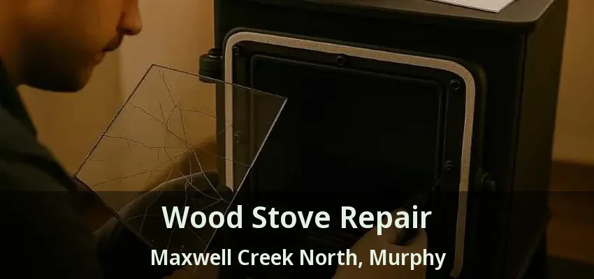 Wood Stove Repair Maxwell Creek North, Murphy - TX